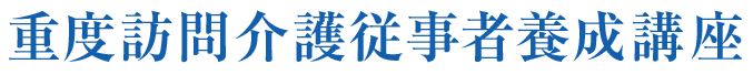 重度訪問介護従事者養成講座